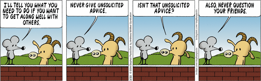 никогда и ничего не советуйте! никогда и ничего, и в особенности тем, кто глупее вас. сами придут и всё посоветуют!